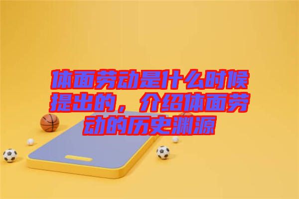 體面勞動(dòng)是什么時(shí)候提出的，介紹體面勞動(dòng)的歷史淵源