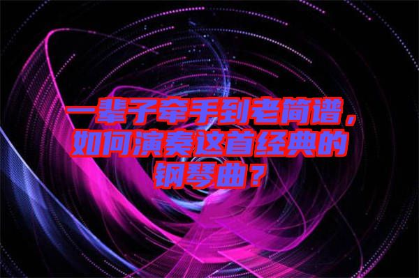 一輩子牽手到老簡(jiǎn)譜，如何演奏這首經(jīng)典的鋼琴曲？