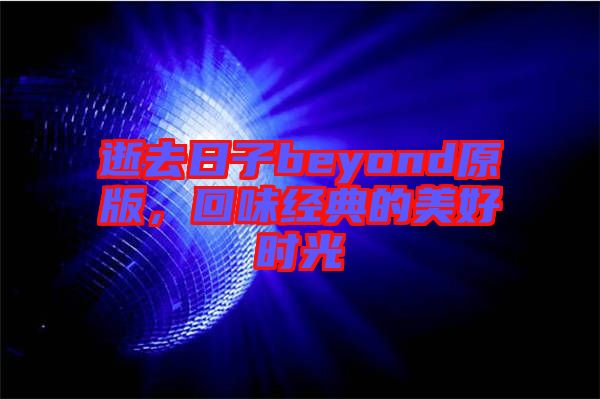 逝去日子beyond原版，回味經(jīng)典的美好時光