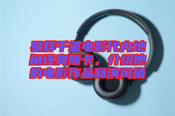 易烊千璽電影代內(nèi)地角逐奧斯卡，介紹他的電影作品和演風(fēng)格