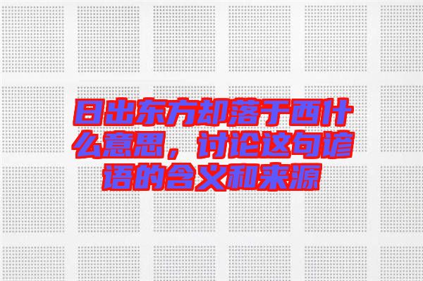 日出東方卻落于西什么意思，討論這句諺語的含義和來源