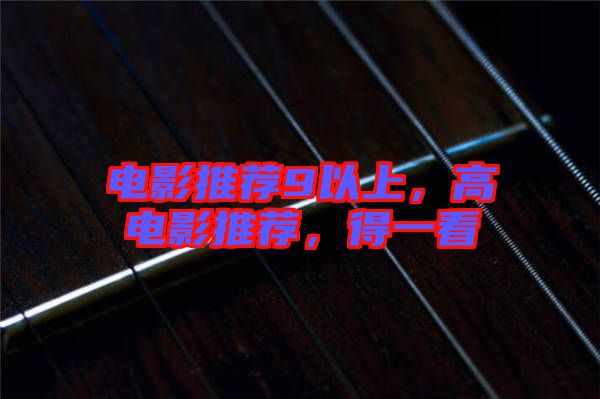 電影推薦9以上，高電影推薦，得一看