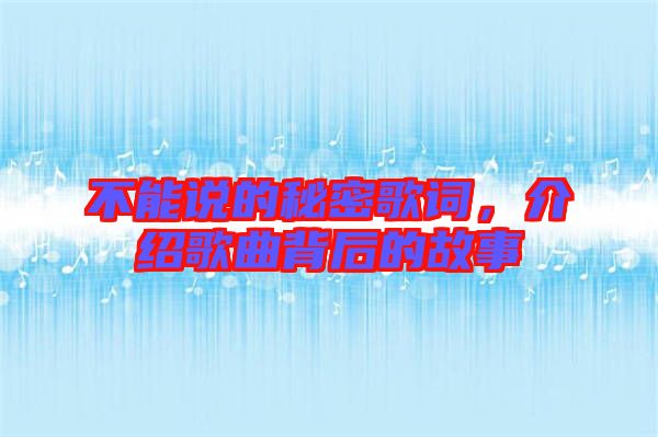 不能說的秘密歌詞，介紹歌曲背后的故事