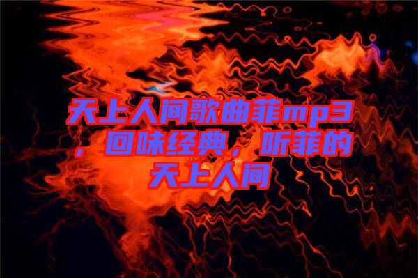 天上人間歌曲菲mp3，回味經(jīng)典，聽菲的天上人間