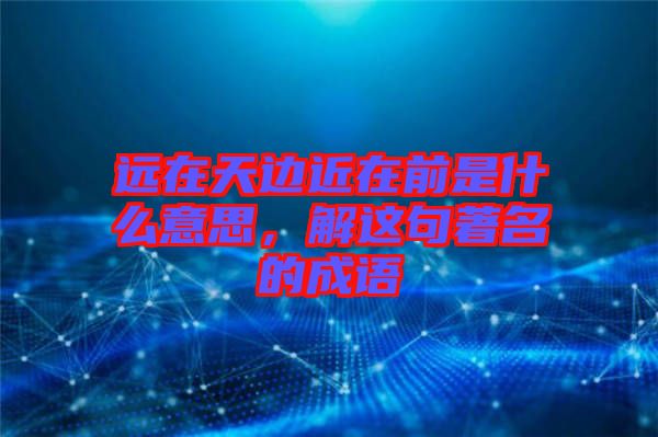 遠在天邊近在前是什么意思，解這句著名的成語