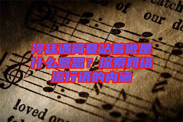 冷廷遇簡夏站著做是什么意思？探索網(wǎng)絡(luò)流行語的內(nèi)涵