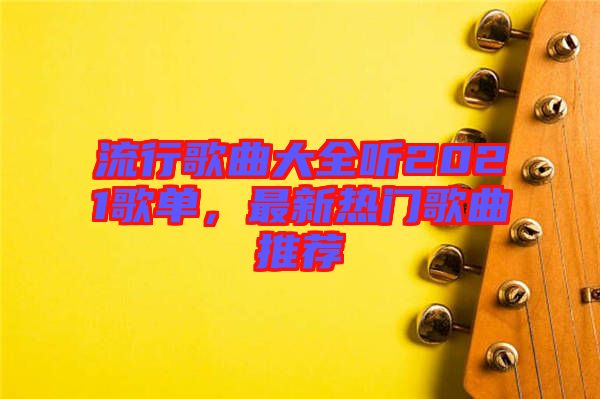 流行歌曲大全聽2021歌單，最新熱門歌曲推薦