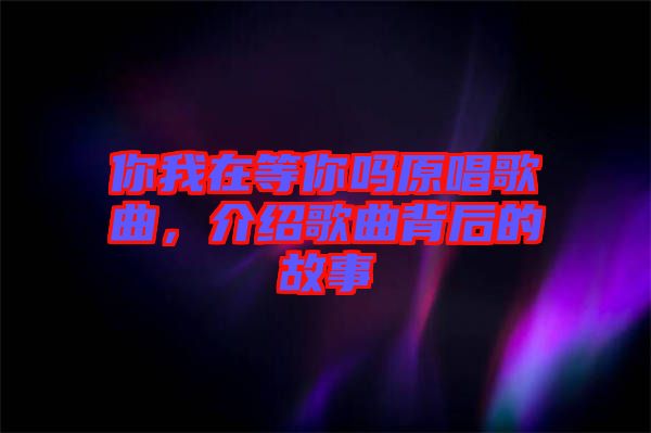 你我在等你嗎原唱歌曲，介紹歌曲背后的故事