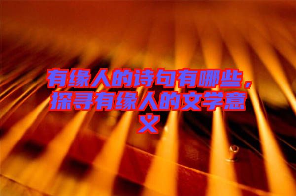 有緣人的詩句有哪些，探尋有緣人的文學(xué)意義