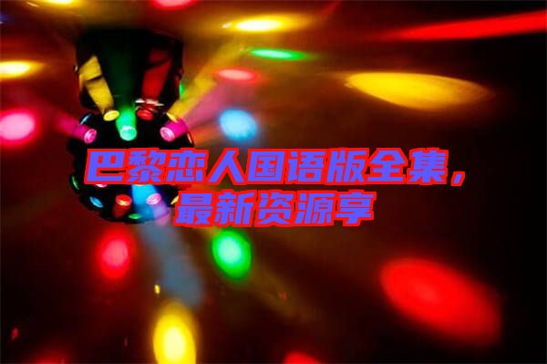 巴黎戀人國語版全集，最新資源享