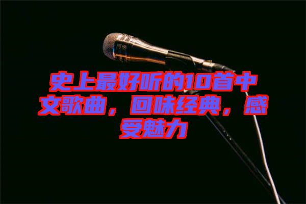 史上最好聽的10首中文歌曲，回味經(jīng)典，感受魅力
