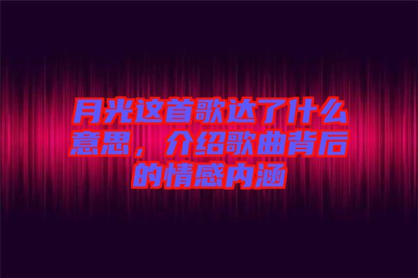月光這首歌達(dá)了什么意思，介紹歌曲背后的情感內(nèi)涵