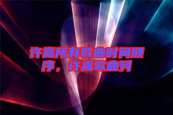 許嵩所有歌曲時(shí)間順序，許嵩歌曲列