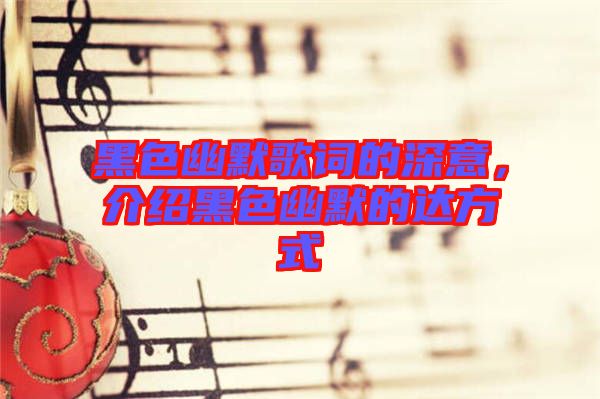 黑色幽默歌詞的深意，介紹黑色幽默的達(dá)方式