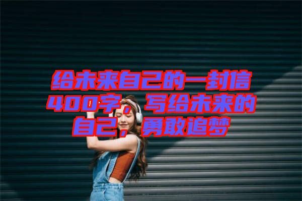 給未來自己的一封信400字，寫給未來的自己，勇敢追夢