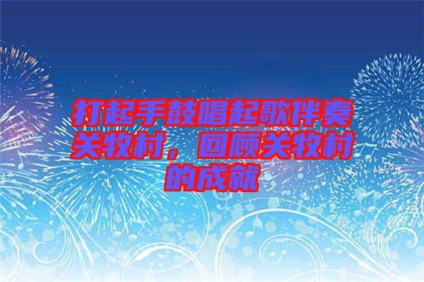 打起手鼓唱起歌伴奏關牧村，回顧關牧村的成就