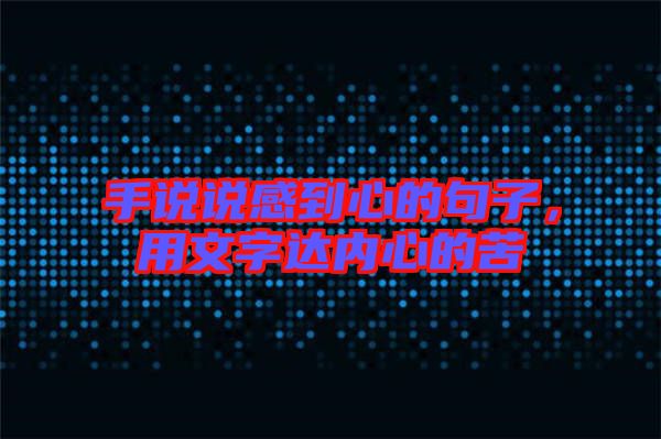 手說說感到心的句子，用文字達內(nèi)心的苦