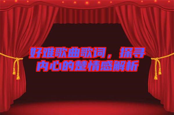 好難歌曲歌詞，探尋內(nèi)心的楚情感解析