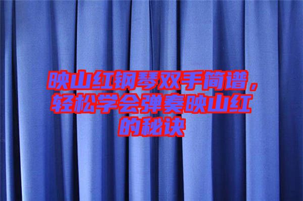 映山紅鋼琴雙手簡譜，輕松學(xué)會彈奏映山紅的秘訣