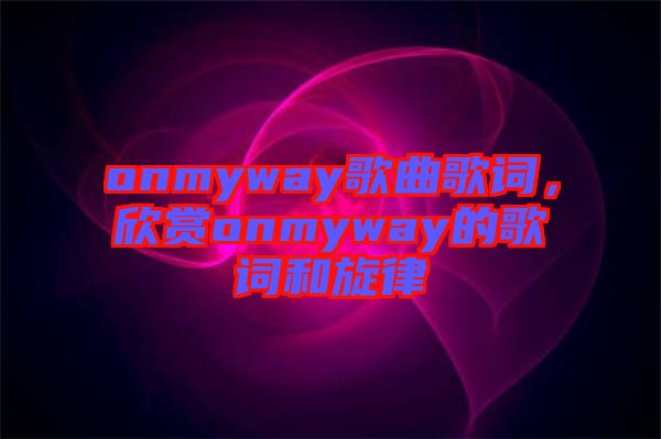 onmyway歌曲歌詞，欣賞onmyway的歌詞和旋律