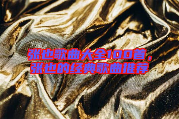 張也歌曲大全100首，張也的經(jīng)典歌曲推薦