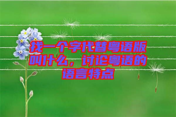 找一個(gè)字代替粵語版叫什么，討論粵語的語言特點(diǎn)