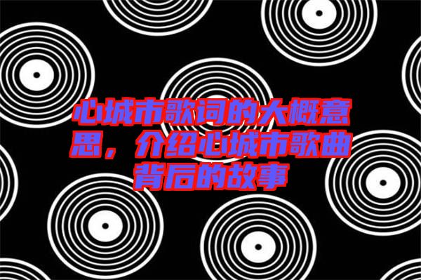 心城市歌詞的大概意思，介紹心城市歌曲背后的故事