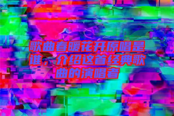 歌曲春暖花開原唱是誰，介紹這首經(jīng)典歌曲的演唱者