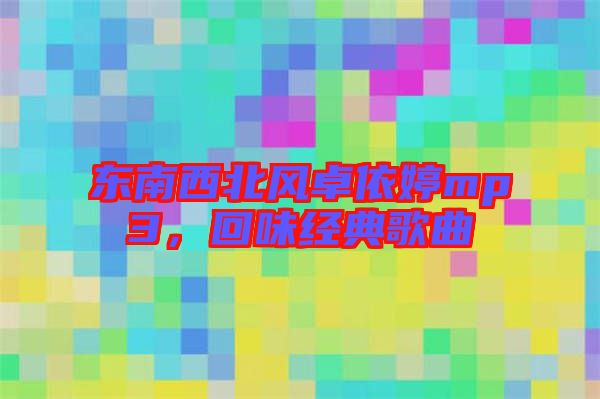 東南西北風卓依婷mp3，回味經(jīng)典歌曲