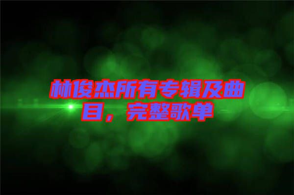 林俊杰所有專輯及曲目，完整歌單