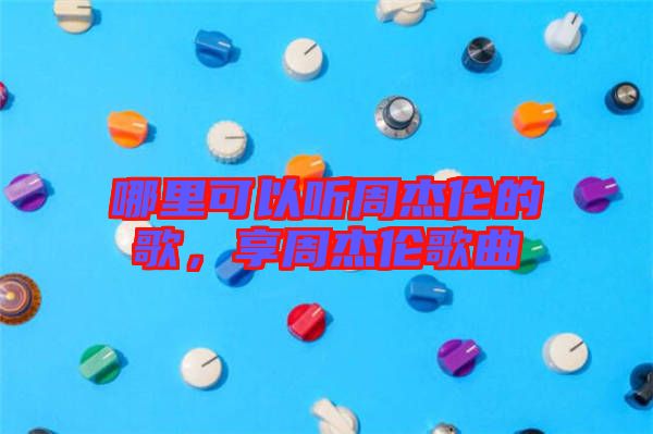哪里可以聽周杰倫的歌，享周杰倫歌曲