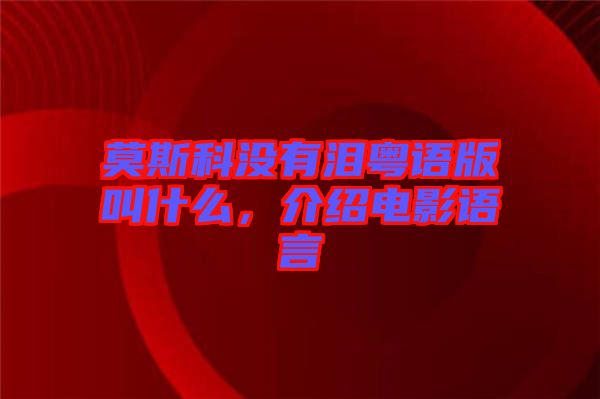 莫斯科沒(méi)有淚粵語(yǔ)版叫什么，介紹電影語(yǔ)言