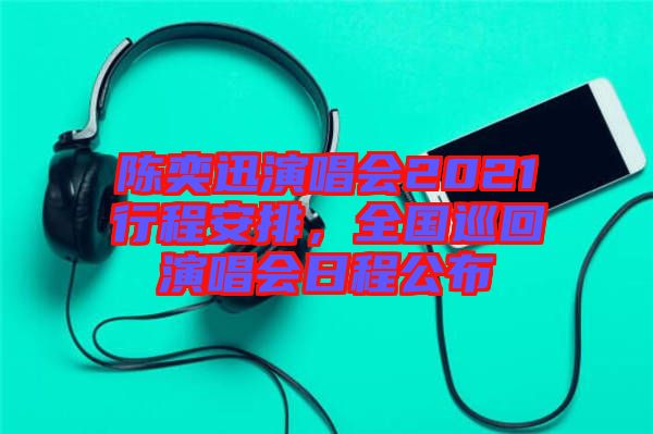 陳奕迅演唱會(huì)2021行程安排，全國(guó)巡回演唱會(huì)日程公布