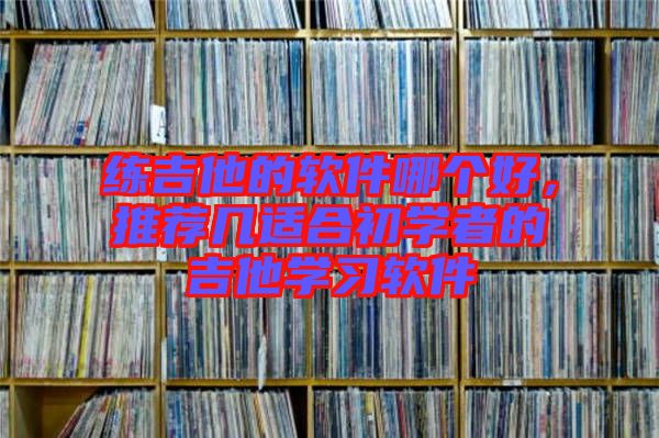 練吉他的軟件哪個(gè)好，推薦幾適合初學(xué)者的吉他學(xué)習(xí)軟件
