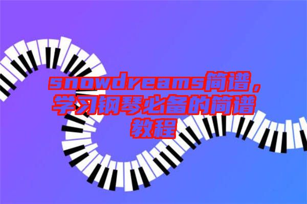 snowdreams簡譜，學習鋼琴必備的簡譜教程