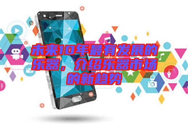 未來10年最有發(fā)展的樂器，介紹樂器市場的新趨勢