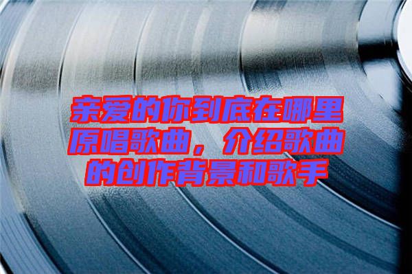 親愛(ài)的你到底在哪里原唱歌曲，介紹歌曲的創(chuàng)作背景和歌手