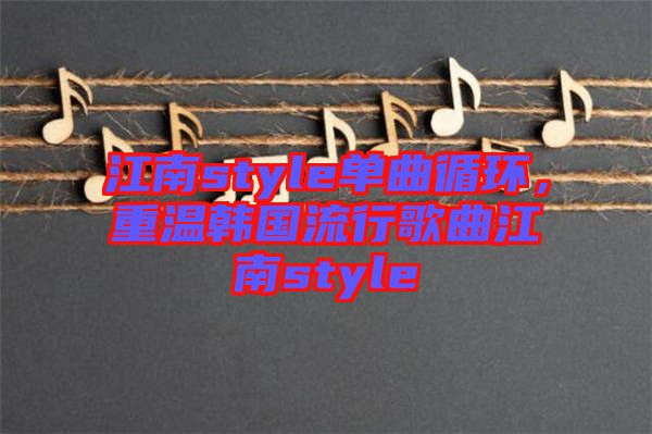 江南style單曲循環(huán)，重溫韓國流行歌曲江南style