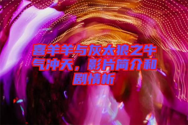 喜羊羊與灰太狼之牛氣沖天，影片簡(jiǎn)介和劇情析
