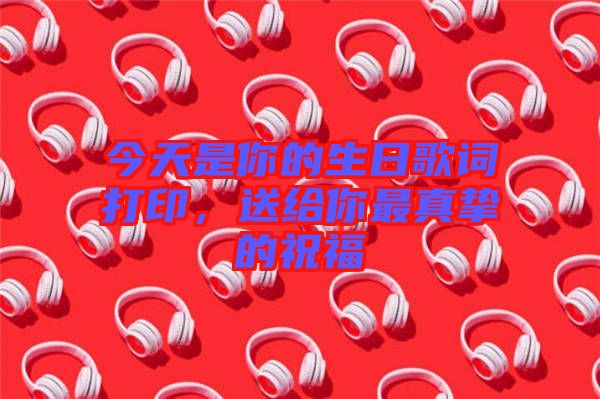 今天是你的生日歌詞打印，送給你最真摯的祝福