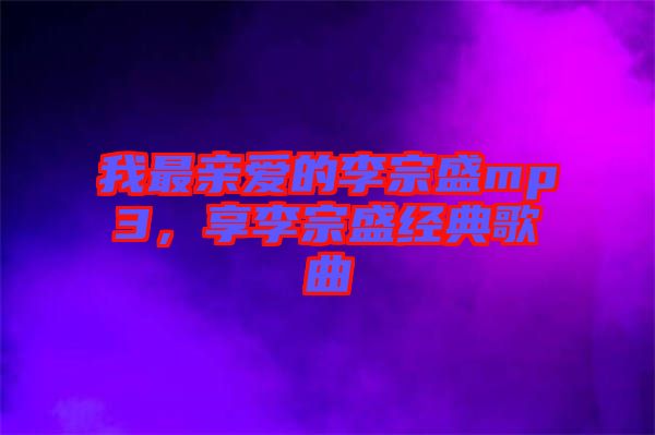 我最親愛(ài)的李宗盛mp3，享李宗盛經(jīng)典歌曲