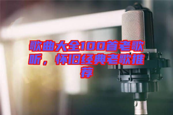 歌曲大全100首老歌聽，懷舊經(jīng)典老歌推薦