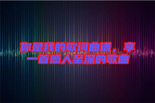 你是我的歌詞曲譜，享一首感人至深的歌曲