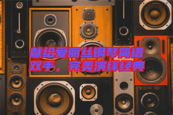 獻給愛麗絲鋼琴簡譜雙手，完美演繹經(jīng)典