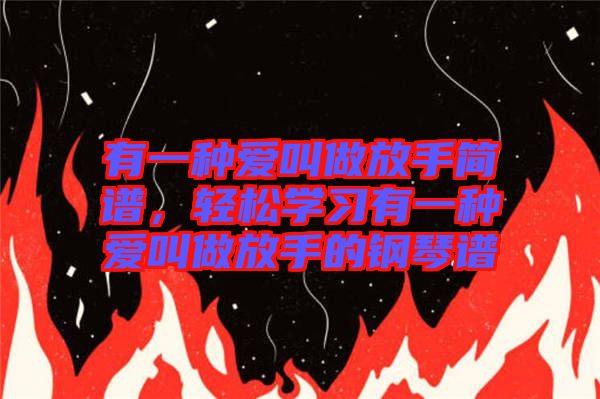 有一種愛叫做放手簡(jiǎn)譜，輕松學(xué)習(xí)有一種愛叫做放手的鋼琴譜