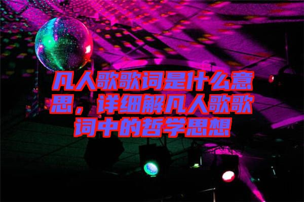 凡人歌歌詞是什么意思，詳細(xì)解凡人歌歌詞中的哲學(xué)思想
