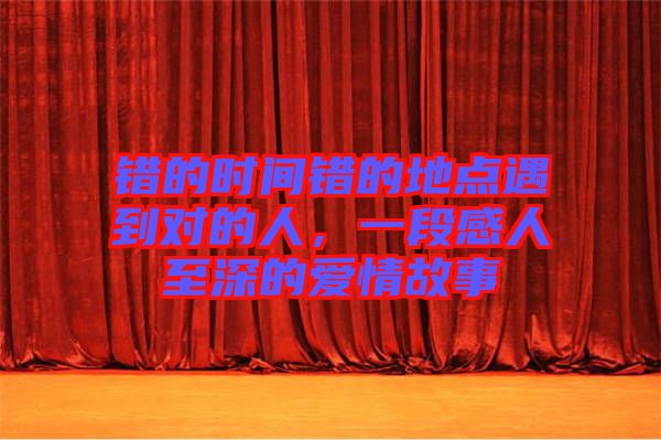 錯的時間錯的地點遇到對的人，一段感人至深的愛情故事