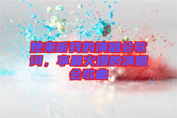 她來聽我的演唱會歌詞，享最火爆的演唱會歌曲