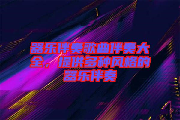 器樂(lè)伴奏歌曲伴奏大全，提供多種風(fēng)格的器樂(lè)伴奏
