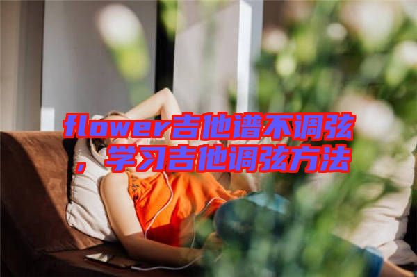 flower吉他譜不調(diào)弦，學(xué)習(xí)吉他調(diào)弦方法